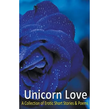 Unicorn Love: A Collection of Erotic Short Stories & Poems