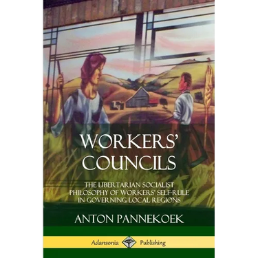 Workers' Councils: The Libertarian Socialist Philosophy of Workers' Self-Rule in Governing Local Regions
