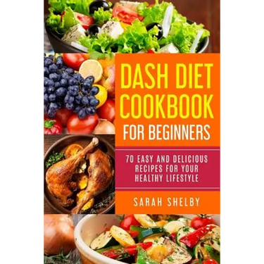 DASH Diet Cookbook for Beginners: 70 Easy and Delicious Recipes for Your Healthy Lifestyle: (The DASH Diet for Beginners)