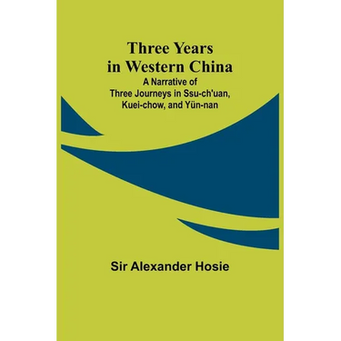 Three Years in Western China A Narrative of Three Journeys in Ssu-ch'uan, Kuei-chow, and Yün-nan