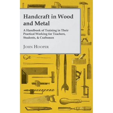 Handcraft in Wood and Metal - A Handbook of Training in Their Practical Working for Teachers, Students, & Craftsmen