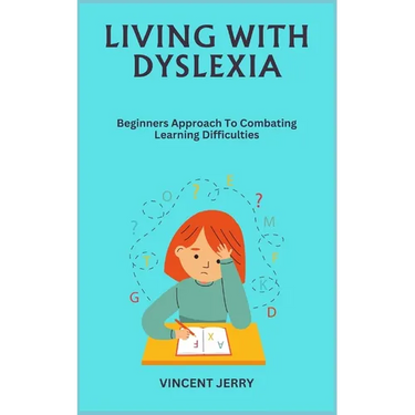 Living with Dyslexia: Beginners Approach To Combating Learning Difficulties