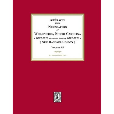 Abstracts from Newspapers of Wilmington, North Carolina, 1807 -1810 with extant issues of 1812-1816. (Volume #5)