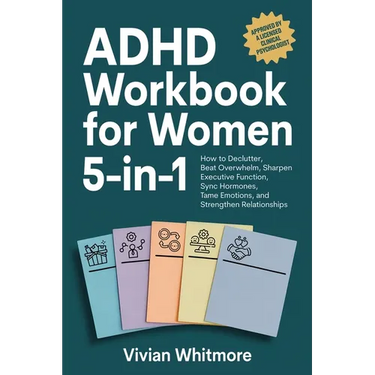 ADHD Workbook for Women 5-in-1: How to Declutter, Beat Overwhelm, Sharpen Executive Function, Sync Hormones, Tame Emotions, and Strengthen Relationshi