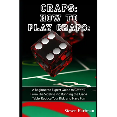Craps: How to Play Craps: A Beginner to Expert Guide to Get You From The Sidelines to Running the Craps Table, Reduce Your Risk, and Have Fun