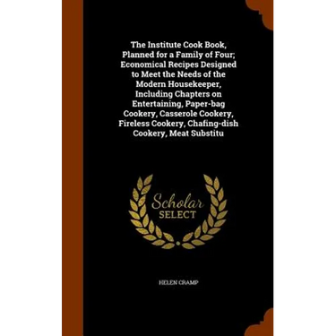 The Institute Cook Book, Planned for a Family of Four; Economical Recipes Designed to Meet the Needs of the Modern Housekeeper, Including Chapters on