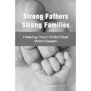Strong Fathers Strong Families: Helping Your Child Deal With Death: Encouraging Fathers