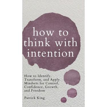 How to Think with Intention: How to Identify, Transform, and Apply Mindsets for Control, Confidence, Growth, and Freedom