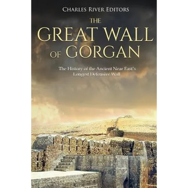 The Great Wall of Gorgan: The History of the Ancient Near East's Longest Defensive Wall
