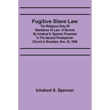 Fugitive Slave Law: The Religious Duty of Obedience to Law: A Sermon by Ichabod S. Spencer Preached In The Second Presbyterian Church In B