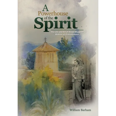 A Powerhouse of the Spirit: The Life and Art of Sister Margaret Watson of Grahamstown