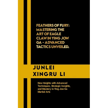 Feathers of Fury: Mastering the Art of Eagle Claw in Ying Jow Ga - Advanced Tactics Unveiled: New Heights with Advanced Techniques, Stra