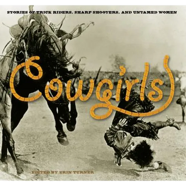 Cowgirls: Stories Of Trick Riders, Sharp Shooters, And Untamed Women