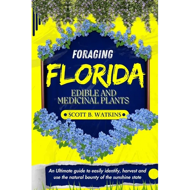 Foraging Florida Edible and Medicinal Plants: An Ultimate guide to easily identify, harvest and use the natural bounty of the sunshine state