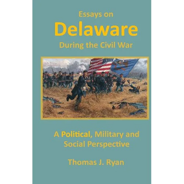 Essays on Delaware during the Civil War: A Political, Military and Social Perspective