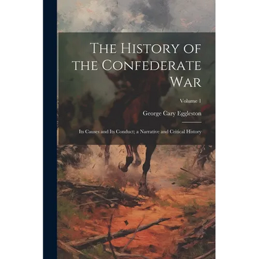 The History of the Confederate War: Its Causes and Its Conduct; a Narrative and Critical History; Volume 1