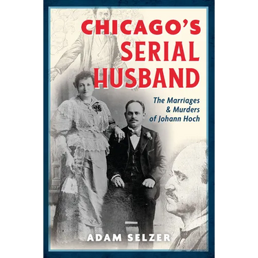 Chicago's Serial Husband: The Marriages & Murders of Johann Hoch