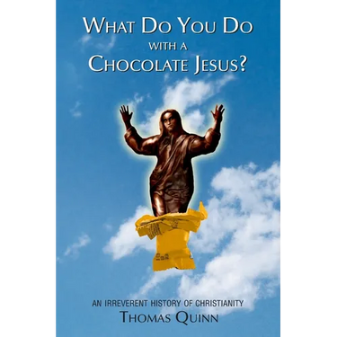 What Do You Do With a Chocolate Jesus?: An Irreverent History of Christianity