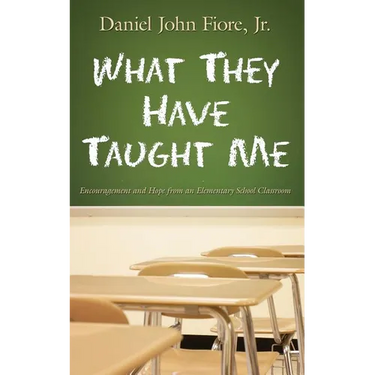 What They Have Taught Me: Encouragement and Hope from an Elementary School Classroom