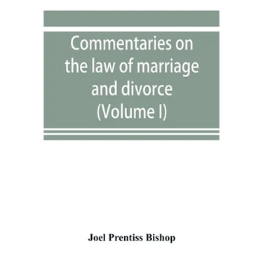 Commentaries on the law of marriage and divorce, with the evidence, practice, pleading, and forms; also of separations without divorce, and of the evi