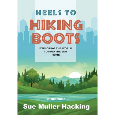 Heels to Hiking Boots: Exploring the World to Find the Way Home