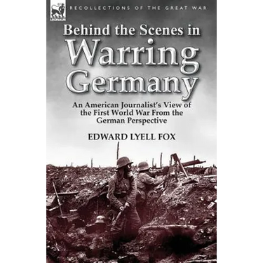 Behind the Scenes in Warring Germany: An American Journalist's View of the First World War from the German Perspective