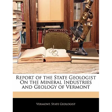 Report of the State Geologist on the Mineral Industries and Geology of Vermont