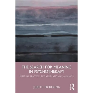 The Search for Meaning in Psychotherapy: Spiritual Practice, the Apophatic Way and Bion