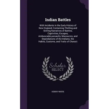Indian Battles: With Incidents in the Early History of New England; Containing Thrilling and Stirring Narratives of Battles, Captiviti
