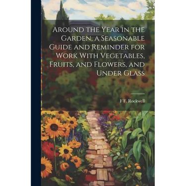 Around the Year in the Garden, a Seasonable Guide and Reminder for Work With Vegetables, Fruits, and Flowers, and Under Glass