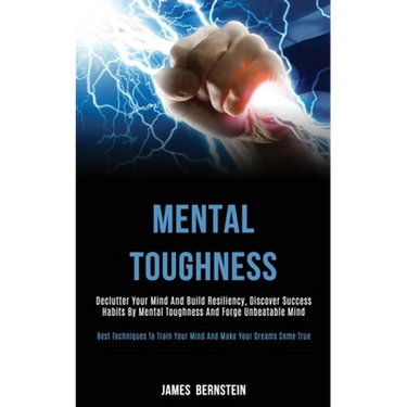 Mental Toughness: Declutter Your Mind and Build Resiliency, Discover Success Habits by Mental Toughness and Forge Unbeatable Mind (Best