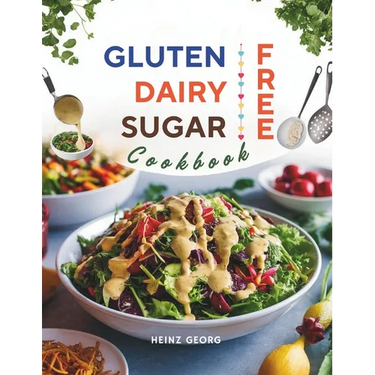 Gluten-Free, Dairy-Free, Sugar-Free Cookbook: 110+ Creative and Easy-to-Make Recipes for a Balanced and Healthy Diet