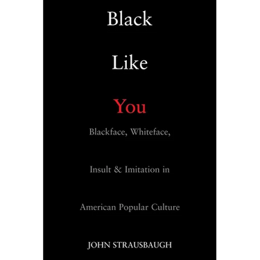 Black Like You: Blackface, Whiteface, Insult & Imitation in American Popular Culture