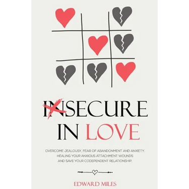 Insecure In Love: Overcome Jealousy, Fear Of Abandonment and Anxiety. Healing Your Anxious Attachment Wounds And Save Your Codependent Relationship