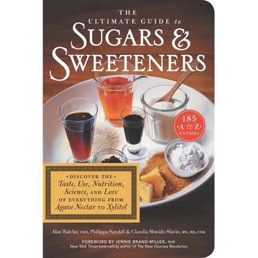 The Ultimate Guide to Sugars and Sweeteners: Discover the Taste, Use, Nutrition, Science, and Lore of Everything from Agave Nectar to Xylitol