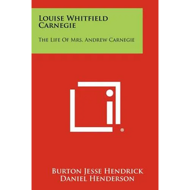 Louise Whitfield Carnegie: The Life Of Mrs. Andrew Carnegie