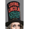 Loving Lincoln: A Personal History of the Women Who Shaped Lincoln's Life and Legacy