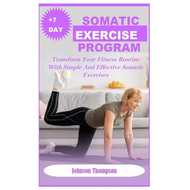 +7days Somatic Exercise Program: Transform Your Fitness Routine With Simple And Effective Somatic Exercises