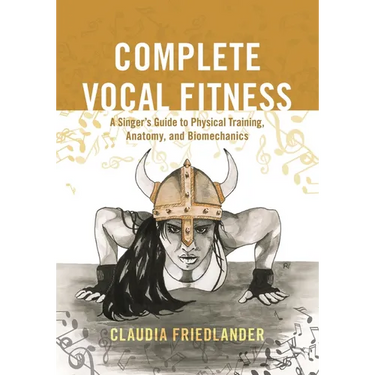 Complete Vocal Fitness: A Singer's Guide to Physical Training, Anatomy, and Biomechanics