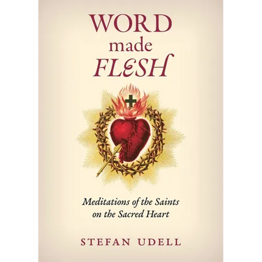Word Made Flesh: Meditations of the Saints on the Sacred Heart