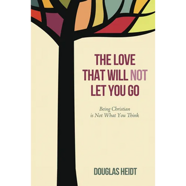 The Love That Will Not Let You Go: Being Christian Is Not What You Think