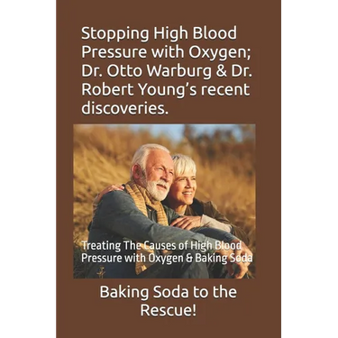 Stopping High Blood Pressure with Oxygen; Dr. Otto Warburg & Dr. Robert Young's recent discoveries.: Treating The Causes of High Blood Pressure with O