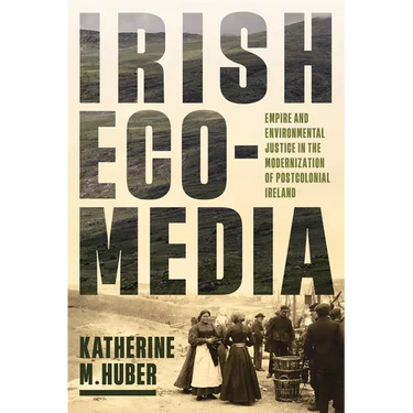 Irish Ecomedia: Empire and Environmental Justice in the Modernization of Postcolonial Ireland