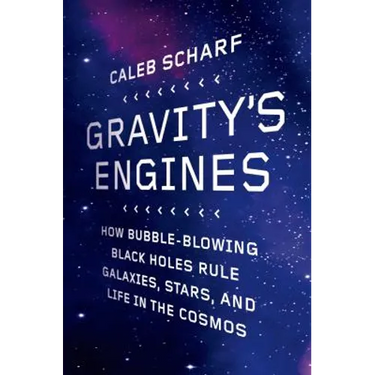 Gravity's Engines: How Bubble-Blowing Black Holes Rule Galaxies, Stars, and Life in the Cosmos
