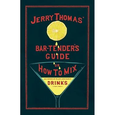 Jerry Thomas' The Bar-Tender's Guide; or, How to Mix All Kinds of Plain and Fancy Drinks: A Reprint of the 1887 Edition