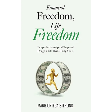 Financial Freedom, Life Freedom: Escape the Earn-Spend Trap and Design a Life That's Truly Yours