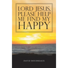 Lord Jesus, Please Help Me Find My Happy