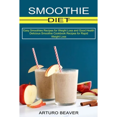 Smoothie Diet: Easy Smoothies Recipes for Weight Loss and Good Health (Delicious Smoothie Cookbook Recipes for Rapid Weight Loss)