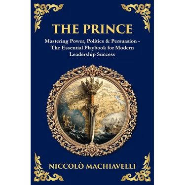 The Prince: Mastering Power, Politics & Persuasion - The Essential Playbook for Modern Leadership Success