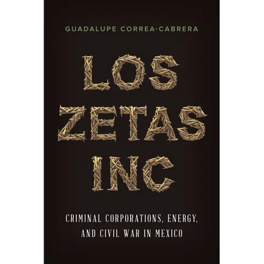 Los Zetas Inc.: Criminal Corporations, Energy, and Civil War in Mexico